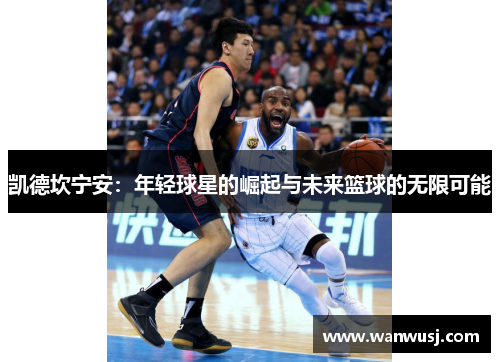凯德坎宁安：年轻球星的崛起与未来篮球的无限可能