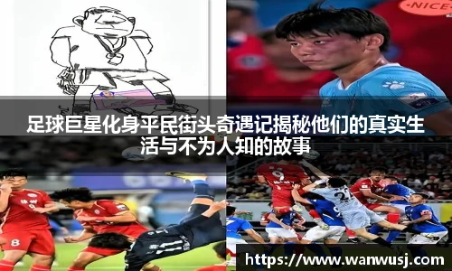 足球巨星化身平民街头奇遇记揭秘他们的真实生活与不为人知的故事